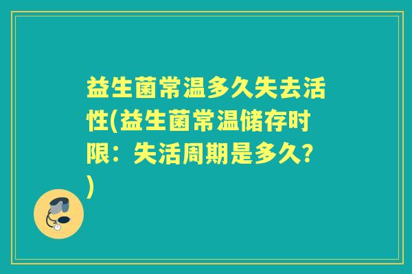 益生菌常温多久失去活性(益生菌常温储存时限：失活周期是多久？)