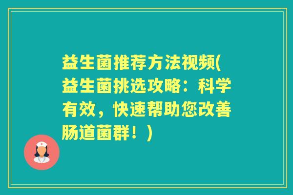 益生菌推荐方法视频(益生菌挑选攻略：科学有效，快速帮助您改善肠道菌群！)