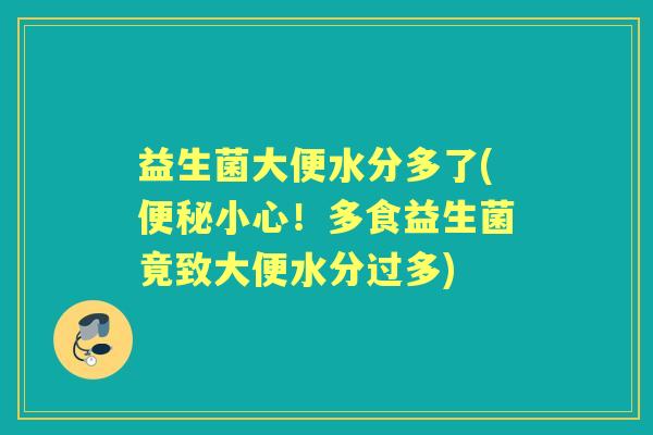 益生菌大便水分多了(小心！多食益生菌竟致大便水分过多)