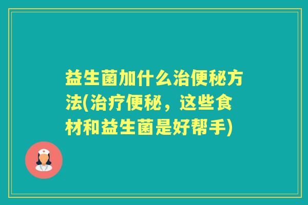 益生菌加什么方法(,这些食材和益生菌是好帮手) 益生菌加什么方法(,这些食材和益生菌是好帮手)