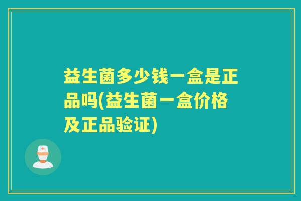 益生菌多少钱一盒是正品吗(益生菌一盒价格及正品验证) 益生菌多少钱一盒是正品吗(益生菌一盒价格及正品验证)