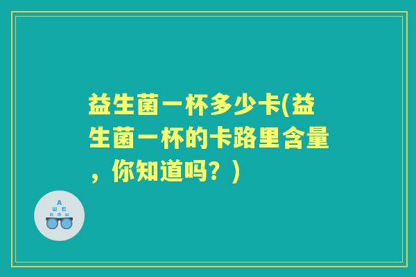益生菌一杯多少卡(益生菌一杯的卡路里含量，你知道吗？)