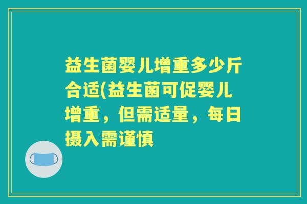 益生菌婴儿增重多少斤合适(益生菌可促婴儿增重，但需适量，每日摄入需谨慎