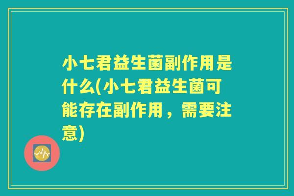小七君益生菌副作用是什么(小七君益生菌可能存在副作用,需要注意) 小七君益生菌副作用是什么(小七君益生菌可能存在副作用,需要注意)