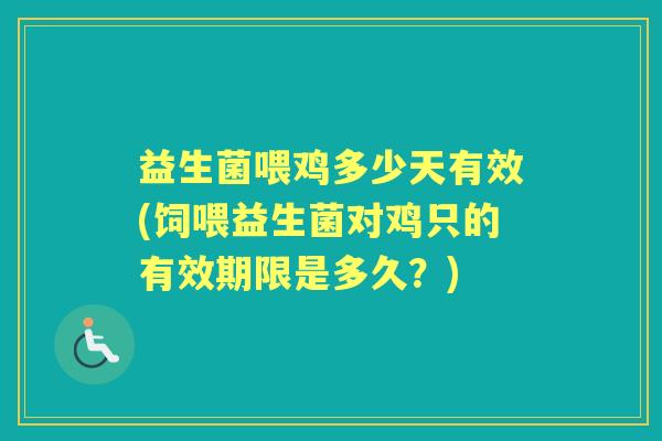 益生菌喂鸡多少天有效(饲喂益生菌对鸡只的有效期限是多久?) 益生菌喂鸡多少天有效(饲喂益生菌对鸡只的有效期限是多久?)