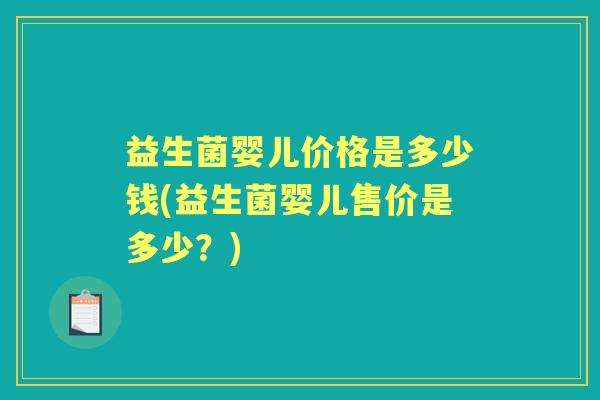 益生菌婴儿价格是多少钱(益生菌婴儿售价是多少?) 益生菌婴儿价格是多少钱(益生菌婴儿售价是多少?)