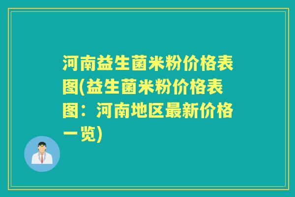 河南益生菌米粉价格表图(益生菌米粉价格表图:河南地区新价格一览) 河南益生菌米粉价格表图(益生菌米粉价格表图:河南地区新价格一览)