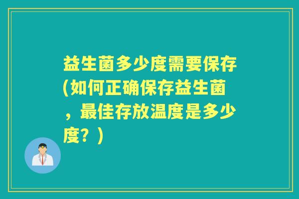 益生菌多少度需要保存(如何正确保存益生菌，佳存放温度是多少度？)