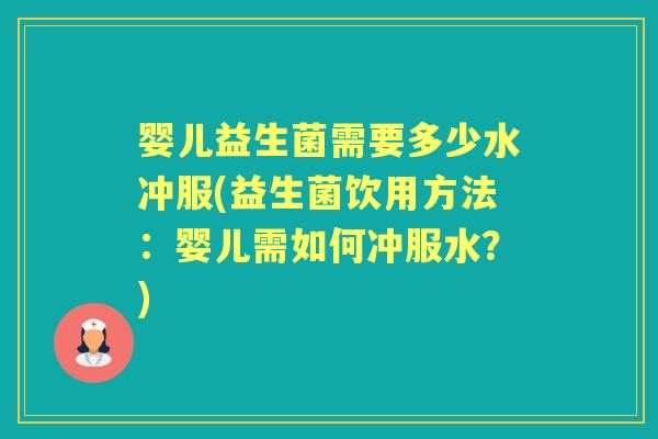 婴儿益生菌需要多少水冲服(益生菌饮用方法:婴儿需如何冲服水?) 婴儿益生菌需要多少水冲服(益生菌饮用方法:婴儿需如何冲服水?)