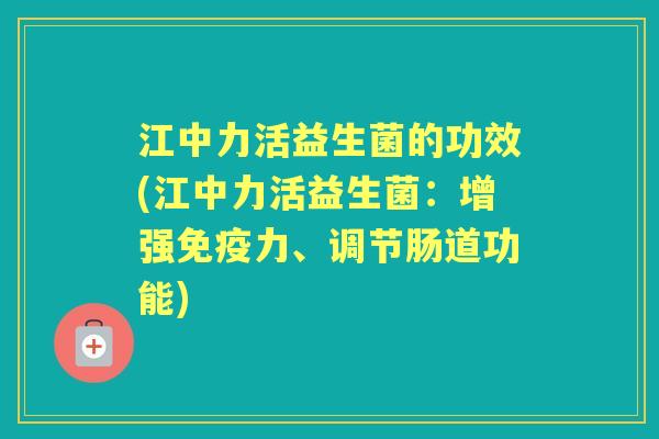 江中力活益生菌的功效(江中力活益生菌：增强力、调节肠道功能)