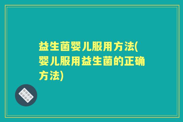 益生菌婴儿服用方法(婴儿服用益生菌的正确方法) 益生菌婴儿服用方法(婴儿服用益生菌的正确方法)