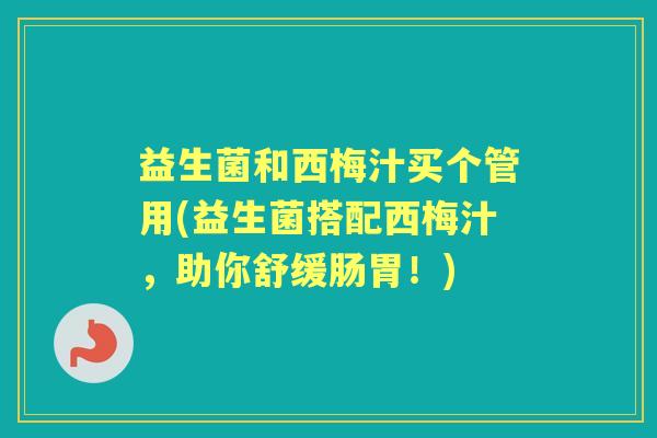 益生菌和西梅汁买个管用(益生菌搭配西梅汁,助你舒缓肠胃!) 益生菌和西梅汁买个管用(益生菌搭配西梅汁,助你舒缓肠胃!)