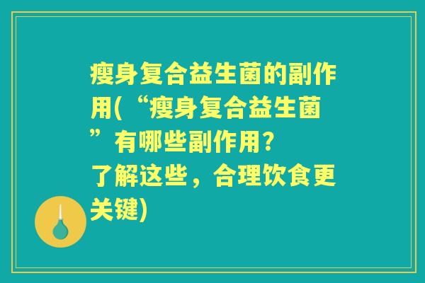 瘦身复合益生菌的副作用(“瘦身复合益生菌”有哪些副作用? 了解这些,合理饮食更关键) 瘦身复合益生菌的副作用(“瘦身复合益生菌”有哪些副作用? 了解这些,合理饮食更关键)