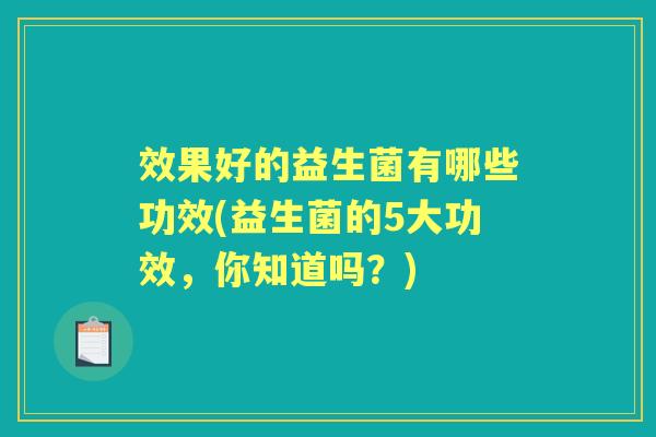 效果好的益生菌有哪些功效(益生菌的5大功效，你知道吗？)