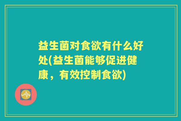 益生菌对有什么好处(益生菌能够促进健康,有效控制) 益生菌对有什么好处(益生菌能够促进健康,有效控制)