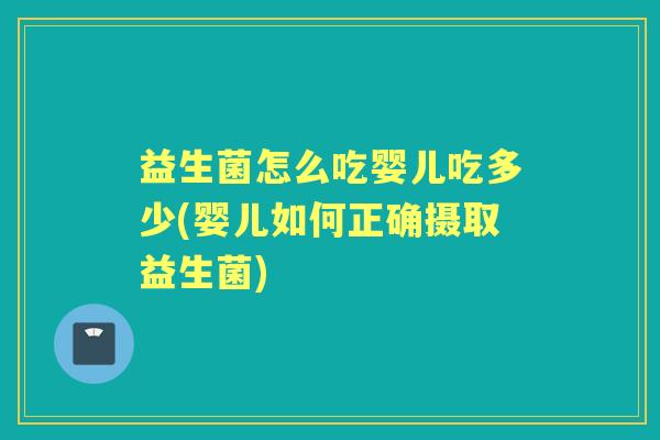 益生菌怎么吃婴儿吃多少(婴儿如何正确摄取益生菌)