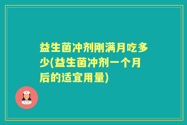 益生菌冲剂刚满月吃多少(益生菌冲剂一个月后的适宜用量) 益生菌冲剂刚满月吃多少(益生菌冲剂一个月后的适宜用量)
