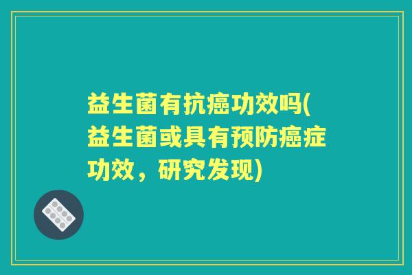益生菌有抗功效吗(益生菌或具有症功效，研究发现)