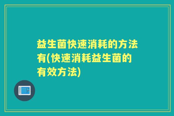 益生菌快速消耗的方法有(快速消耗益生菌的有效方法) 益生菌快速消耗的方法有(快速消耗益生菌的有效方法)
