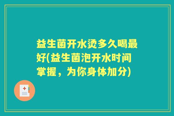 益生菌开水烫多久喝好(益生菌泡开水时间掌握,为你身体加分) 益生菌开水烫多久喝好(益生菌泡开水时间掌握,为你身体加分)