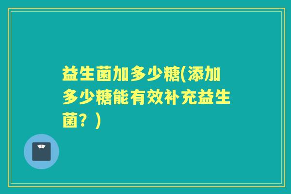 益生菌加多少糖(添加多少糖能有效补充益生菌？)