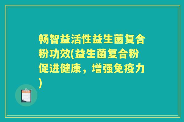 畅智益活性益生菌复合粉功效(益生菌复合粉促进健康,增强力) 畅智益活性益生菌复合粉功效(益生菌复合粉促进健康,增强力)