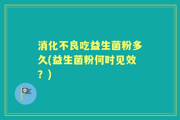 吃益生菌粉多久(益生菌粉何时见效？)