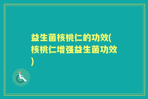 益生菌核桃仁的功效(核桃仁增强益生菌功效)