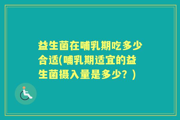 益生菌在哺乳期吃多少合适(哺乳期适宜的益生菌摄入量是多少？)