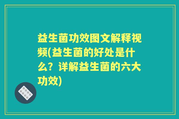 益生菌功效图文解释视频(益生菌的好处是什么？详解益生菌的六大功效)