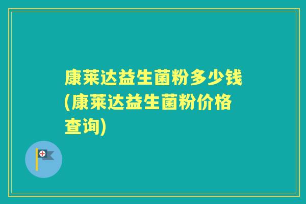 康莱达益生菌粉多少钱(康莱达益生菌粉价格查询) 康莱达益生菌粉多少钱(康莱达益生菌粉价格查询)