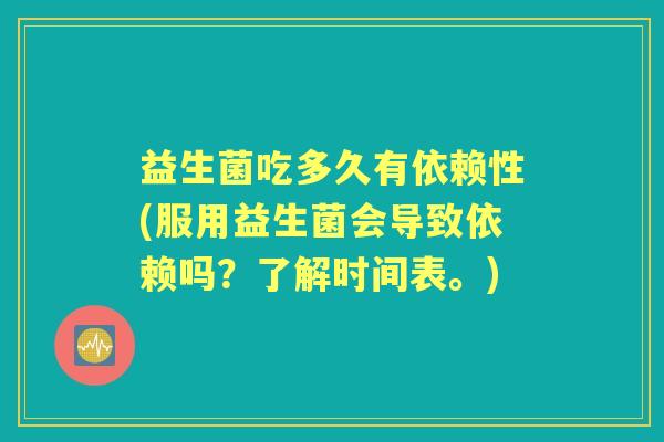 益生菌吃多久有依赖性(服用益生菌会导致依赖吗?了解时间表。) 益生菌吃多久有依赖性(服用益生菌会导致依赖吗?了解时间表。)