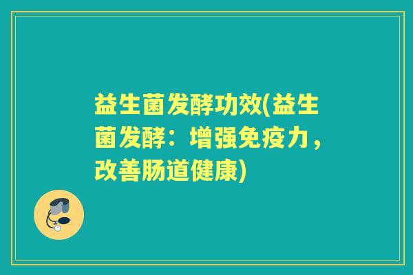益生菌发酵功效(益生菌发酵:增强力,改善肠道健康) 益生菌发酵功效(益生菌发酵:增强力,改善肠道健康)