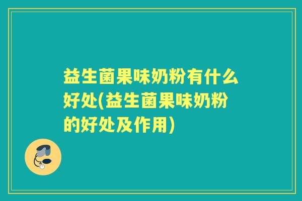 益生菌果味奶粉有什么好处(益生菌果味奶粉的好处及作用)