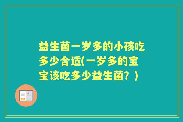 益生菌一岁多的小孩吃多少合适(一岁多的宝宝该吃多少益生菌？)