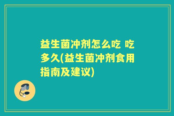 益生菌冲剂怎么吃 吃多久(益生菌冲剂食用指南及建议) 益生菌冲剂怎么吃 吃多久(益生菌冲剂食用指南及建议)