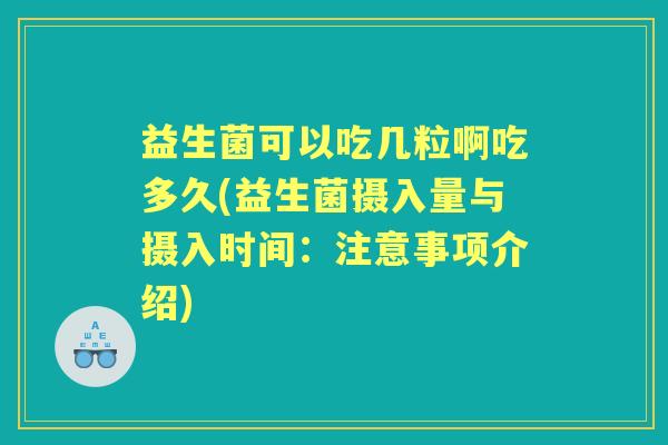 益生菌可以吃几粒啊吃多久(益生菌摄入量与摄入时间:注意事项介绍) 益生菌可以吃几粒啊吃多久(益生菌摄入量与摄入时间:注意事项介绍)