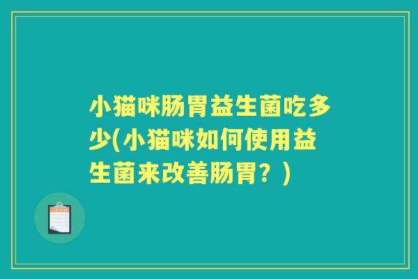 小猫咪肠胃益生菌吃多少(小猫咪如何使用益生菌来改善肠胃？)