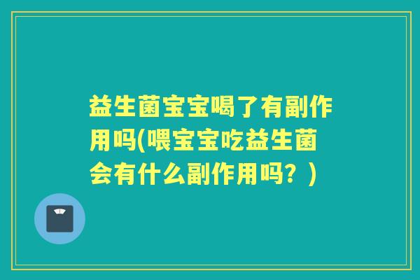 益生菌宝宝喝了有副作用吗(喂宝宝吃益生菌会有什么副作用吗？)