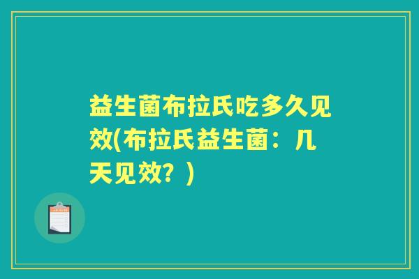 益生菌布拉氏吃多久见效(布拉氏益生菌:几天见效?) 益生菌布拉氏吃多久见效(布拉氏益生菌:几天见效?)