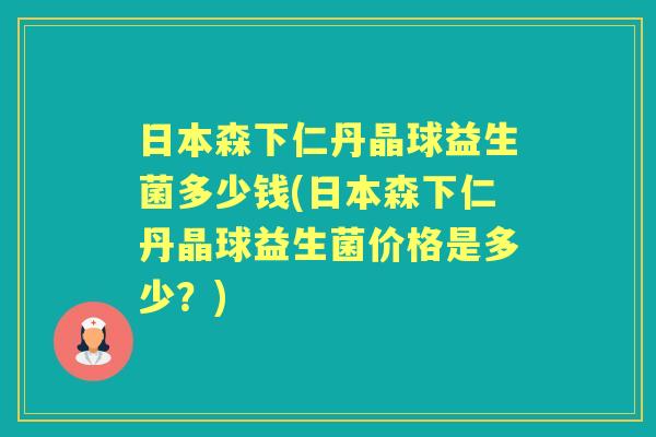 日本森下仁丹晶球益生菌多少钱(日本森下仁丹晶球益生菌价格是多少?) 日本森下仁丹晶球益生菌多少钱(日本森下仁丹晶球益生菌价格是多少?)