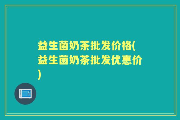 益生菌奶茶批发价格(益生菌奶茶批发优惠价) 益生菌奶茶批发价格(益生菌奶茶批发优惠价)