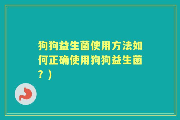 狗狗益生菌使用方法如何正确使用狗狗益生菌?) 狗狗益生菌使用方法如何正确使用狗狗益生菌?)