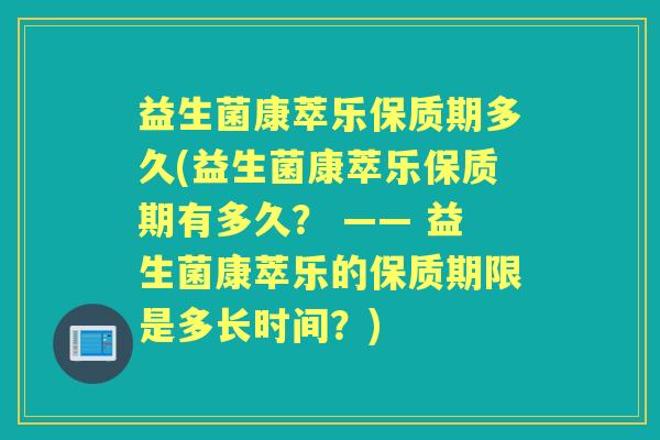 益生菌康萃乐保质期多久(益生菌康萃乐保质期有多久? —— 益生菌康萃乐的保质期限是多长时间?) 益生菌康萃乐保质期多久(益生菌康萃乐保质期有多久? —— 益生菌康萃乐的保质期限是多长时间?)