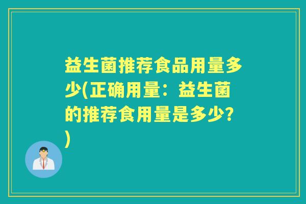 益生菌推荐食品用量多少(正确用量:益生菌的推荐食用量是多少?) 益生菌推荐食品用量多少(正确用量:益生菌的推荐食用量是多少?)