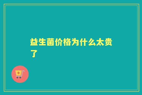 益生菌价格为什么太贵了 益生菌价格为什么太贵了