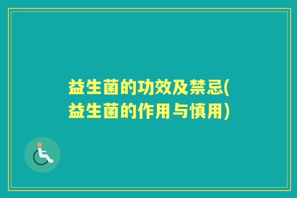 益生菌的功效及禁忌(益生菌的作用与慎用) 益生菌的功效及禁忌(益生菌的作用与慎用)
