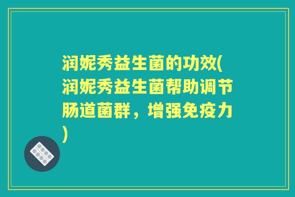 润妮秀益生菌的功效(润妮秀益生菌帮助调节肠道菌群,增强力) 润妮秀益生菌的功效(润妮秀益生菌帮助调节肠道菌群,增强力)