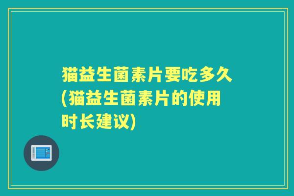 猫益生菌素片要吃多久(猫益生菌素片的使用时长建议)