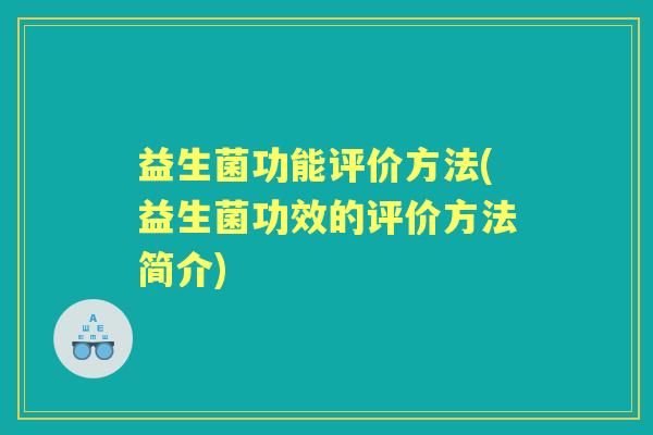 益生菌功能评价方法(益生菌功效的评价方法简介) 益生菌功能评价方法(益生菌功效的评价方法简介)